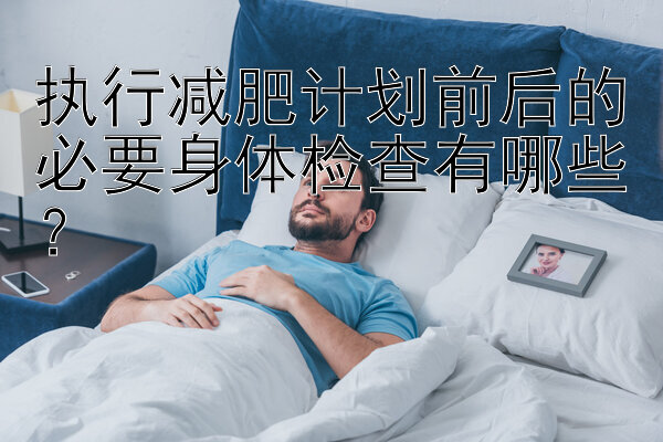 執(zhí)行減肥計(jì)劃前后的必要身體檢查有哪些？