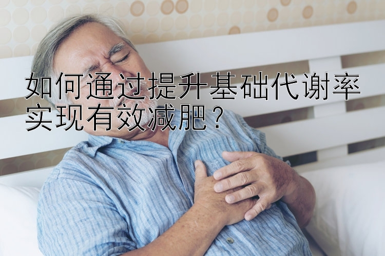 如何通過提升基礎(chǔ)代謝率實現(xiàn)有效減肥？