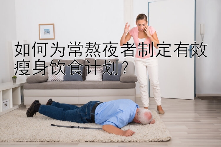 如何為常熬夜者制定有效瘦身飲食計劃？