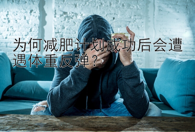 為何減肥計(jì)劃成功后會(huì)遭遇體重反彈？