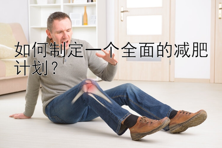 如何制定一個(gè)全面的減肥計(jì)劃？