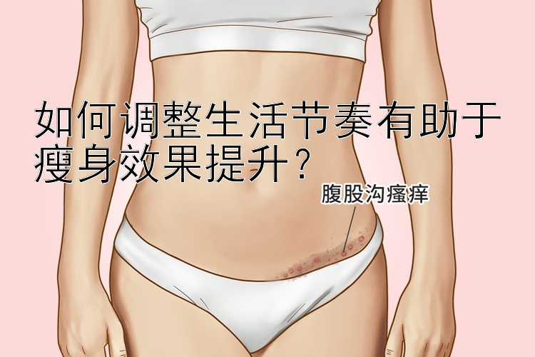 如何調(diào)整生活節(jié)奏有助于瘦身效果提升？