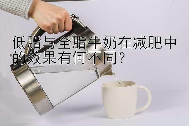 低脂與全脂牛奶在減肥中的效果有何不同？