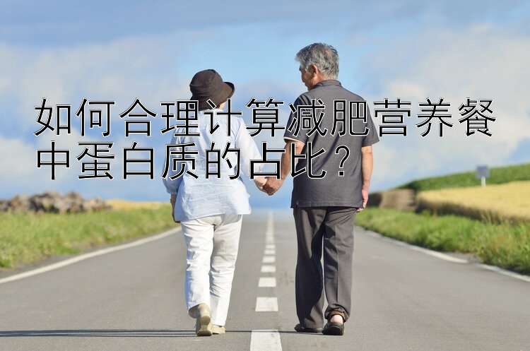 如何合理計算減肥營養(yǎng)餐中蛋白質(zhì)的占比？