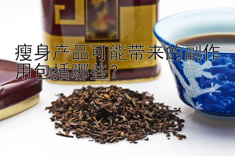 瘦身產(chǎn)品可能帶來的副作用包括哪些？