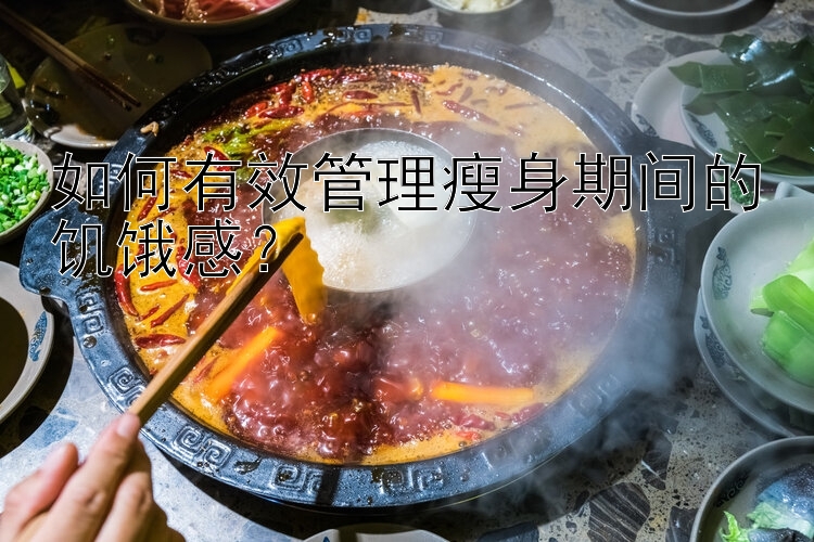 如何有效管理瘦身期間的饑餓感？