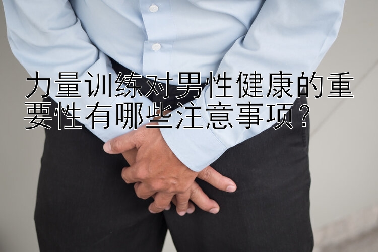 力量訓練對男性健康的重要性有哪些注意事項？