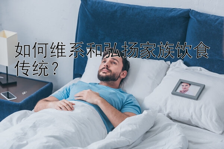 如何維系和弘揚家族飲食傳統？