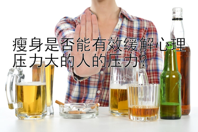 瘦身是否能有效緩解心理壓力大的人的壓力？