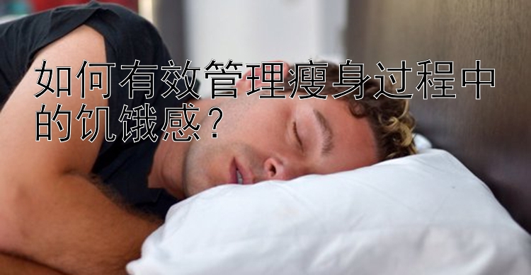 如何有效管理瘦身過程中的饑餓感？