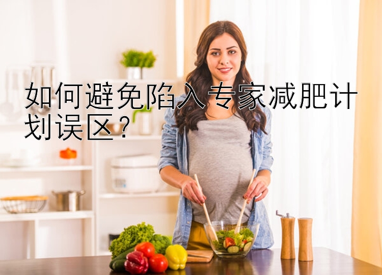 如何避免陷入專家減肥計劃誤區(qū)？