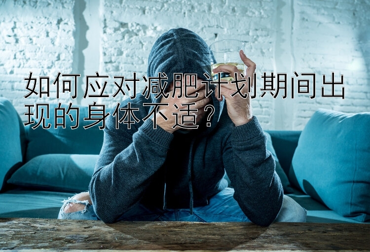 如何應對減肥計劃期間出現(xiàn)的身體不適？