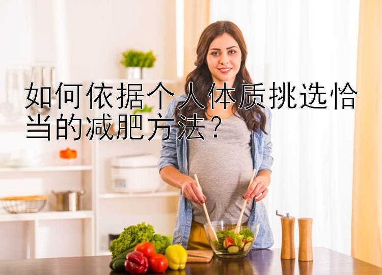 如何依據(jù)個人體質挑選恰當?shù)臏p肥方法？