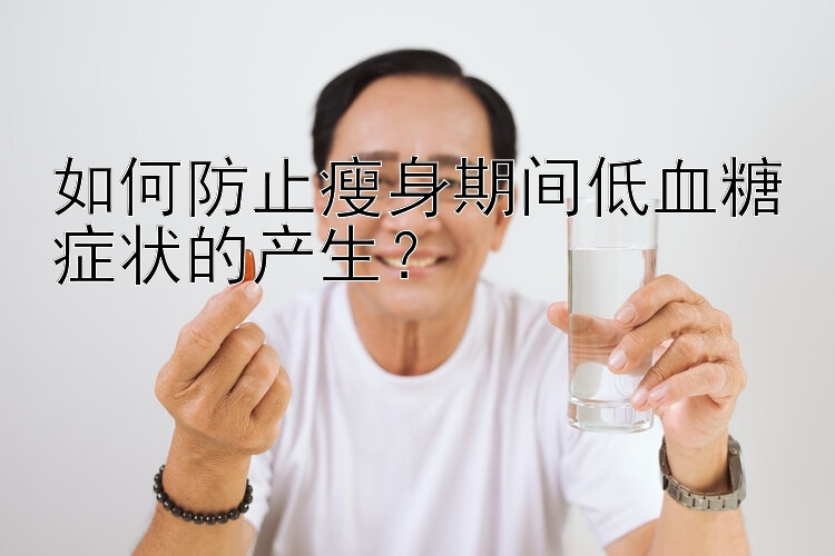 如何防止瘦身期間低血糖癥狀的產生？