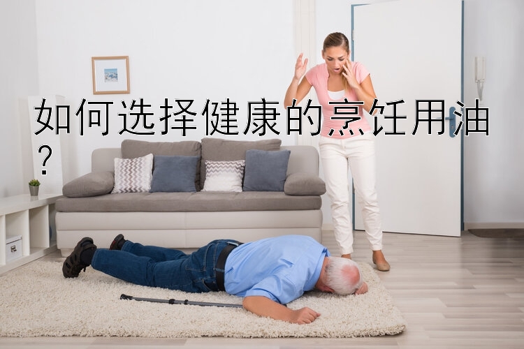 如何選擇健康的烹飪用油？