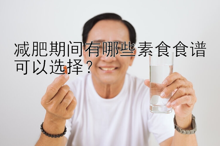 減肥期間有哪些素食食譜可以選擇？