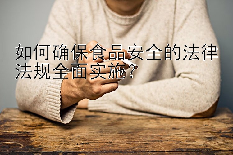 如何確保食品安全的法律法規(guī)全面實施？