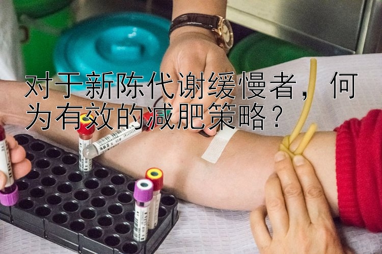 對(duì)于新陳代謝緩慢者，何為有效的減肥策略？