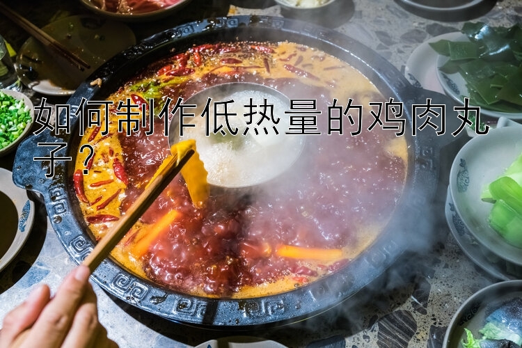 如何制作低熱量的雞肉丸子？