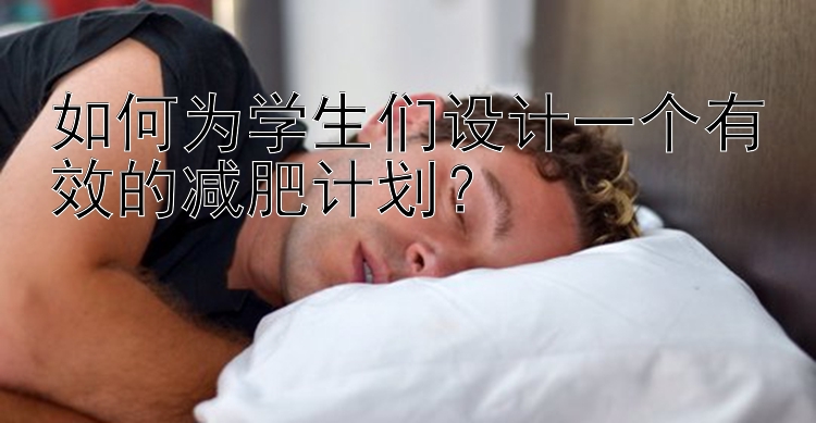 如何為學(xué)生們設(shè)計一個有效的減肥計劃？