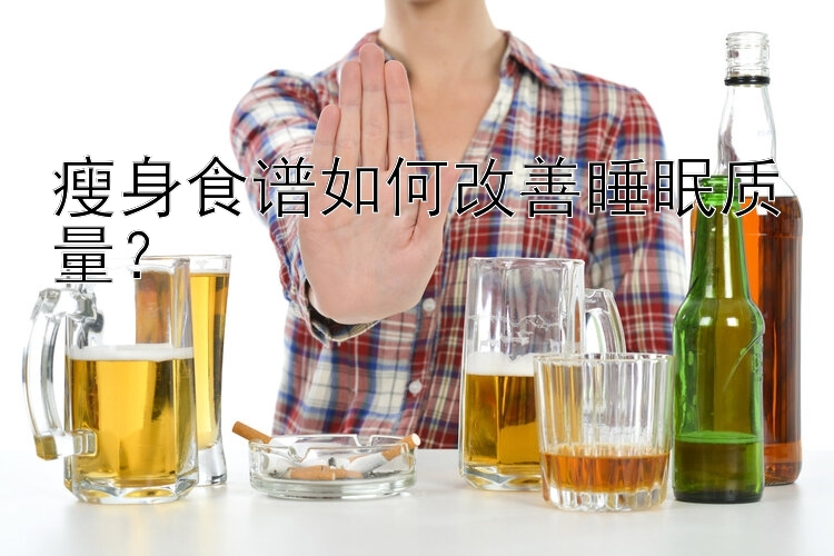 瘦身食譜如何改善睡眠質(zhì)量？