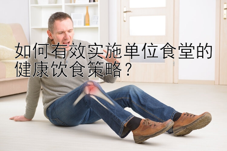 如何有效實(shí)施單位食堂的健康飲食策略？