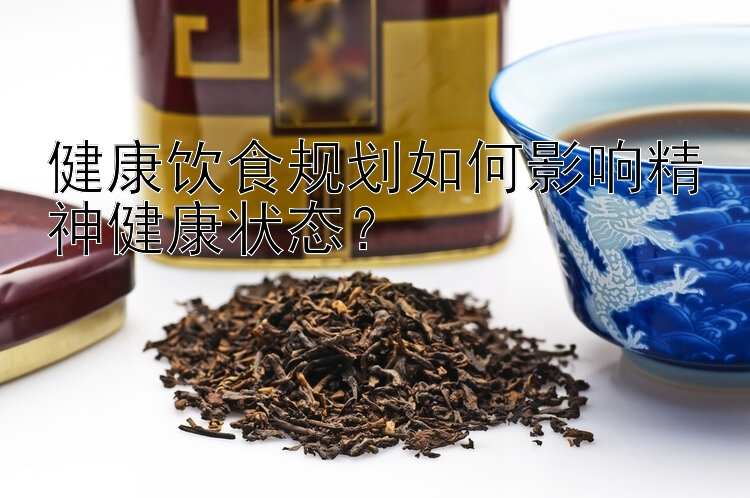 健康飲食規(guī)劃如何影響精神健康狀態(tài)？