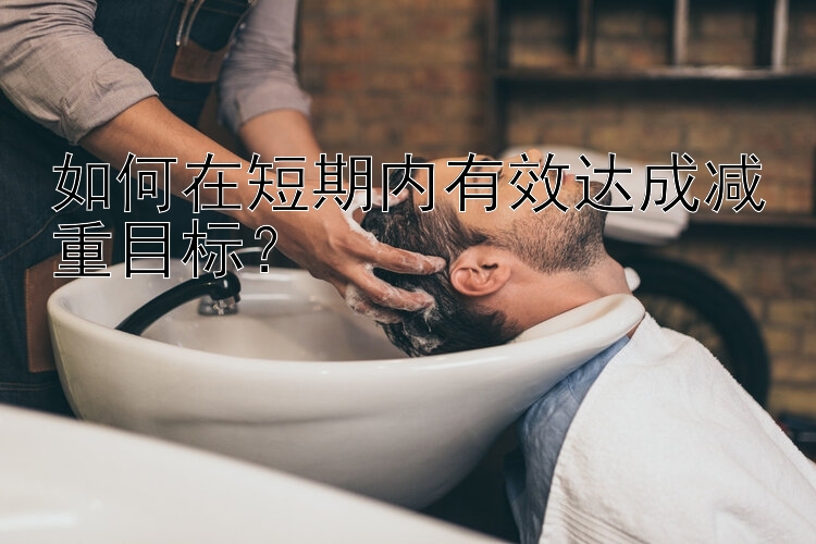 如何在短期內(nèi)有效達(dá)成減重目標(biāo)？