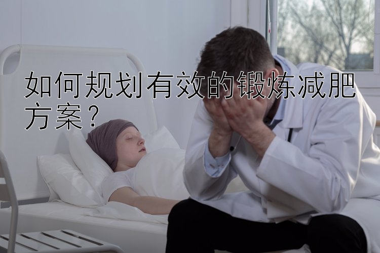 如何規(guī)劃有效的鍛煉減肥方案？