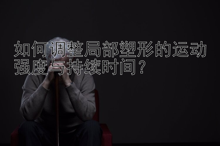 如何調(diào)整局部塑形的運動強度與持續(xù)時間？