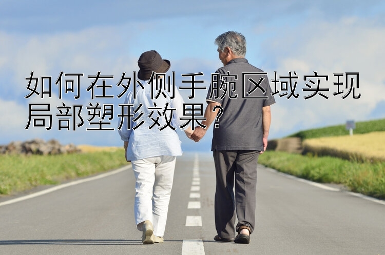 如何在外側(cè)手腕區(qū)域?qū)崿F(xiàn)局部塑形效果？