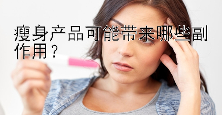 瘦身產(chǎn)品可能帶來哪些副作用？