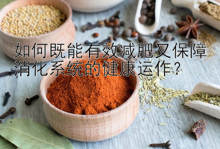 如何既能有效減肥又保障消化系統(tǒng)的健康運(yùn)作？