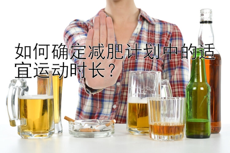 如何確定減肥計(jì)劃中的適宜運(yùn)動(dòng)時(shí)長(zhǎng)？