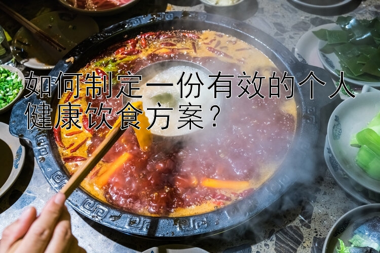 如何制定一份有效的個(gè)人健康飲食方案？