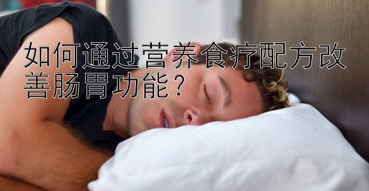 如何通過營養(yǎng)食療配方改善腸胃功能？