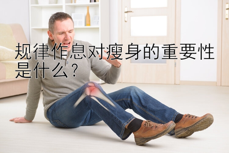 規(guī)律作息對瘦身的重要性是什么？