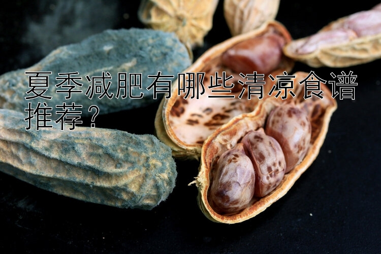 夏季減肥有哪些清涼食譜推薦？