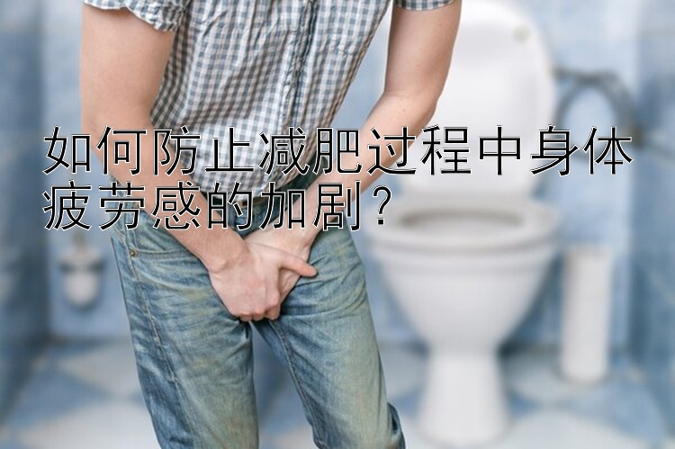 如何防止減肥過程中身體疲勞感的加??？