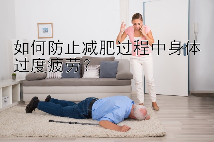 如何防止減肥過程中身體過度疲勞？