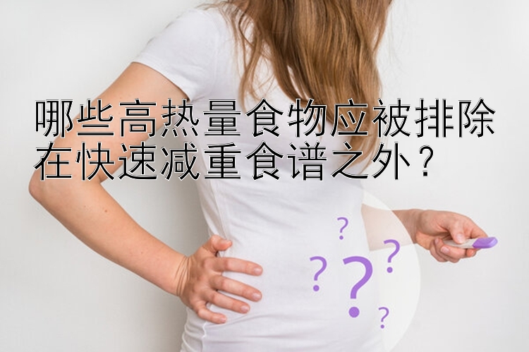 哪些高熱量食物應(yīng)被排除在快速減重食譜之外？