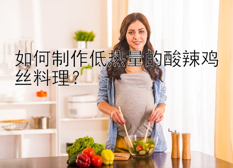 如何制作低熱量的酸辣雞絲料理？