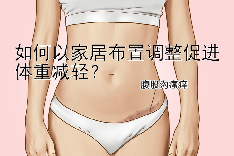 如何以家居布置調(diào)整促進體重減輕？