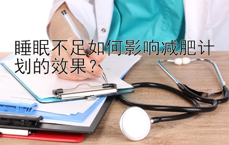 睡眠不足如何影響減肥計劃的效果？