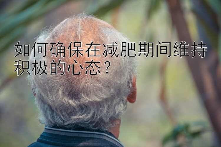 如何確保在減肥期間維持積極的心態(tài)？