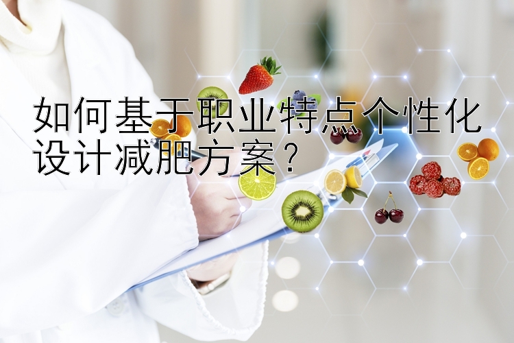 如何基于職業(yè)特點個性化設(shè)計減肥方案？