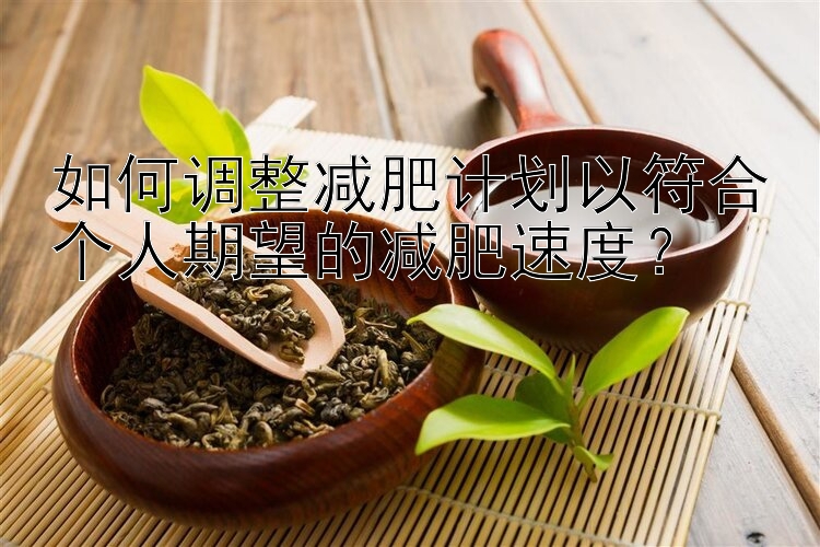 如何調(diào)整減肥計(jì)劃以符合個(gè)人期望的減肥速度？