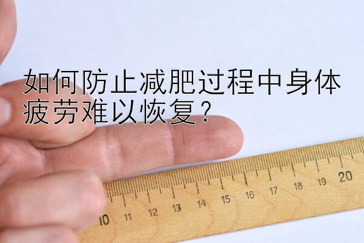 如何防止減肥過程中身體疲勞難以恢復(fù)？