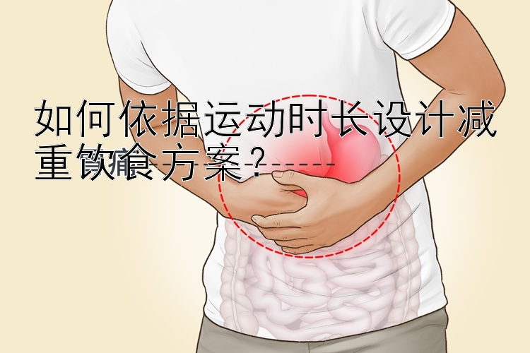 如何依據(jù)運(yùn)動時長設(shè)計減重飲食方案？