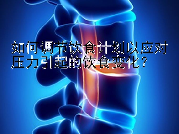 如何調(diào)節(jié)飲食計劃以應(yīng)對壓力引起的飲食變化？